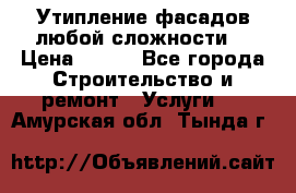 Утипление фасадов любой сложности! › Цена ­ 100 - Все города Строительство и ремонт » Услуги   . Амурская обл.,Тында г.